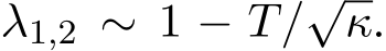  λ1,2 ∼ 1 − T/√κ.