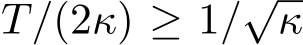 T/(2κ) ≥ 1/√κ