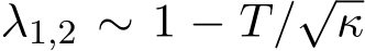  λ1,2 ∼ 1 − T/√κ