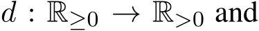  d : R≥0 → R>0 and