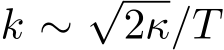  k ∼√2κ/T