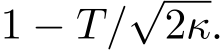  1 − T/√2κ.