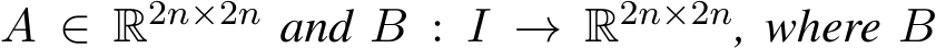  A ∈ R2n×2n and B : I → R2n×2n, where B