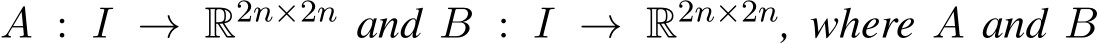  A : I → R2n×2n and B : I → R2n×2n, where A and B