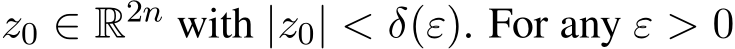  z0 ∈ R2n with |z0| < δ(ε). For any ε > 0