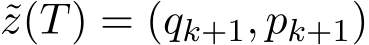  ˜z(T) = (qk+1, pk+1)