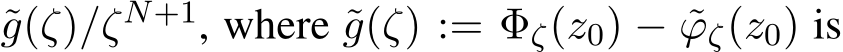  ˜g(ζ)/ζN+1, where ˜g(ζ) := Φζ(z0) − ˜ϕζ(z0) is