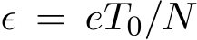  ϵ = eT0/N