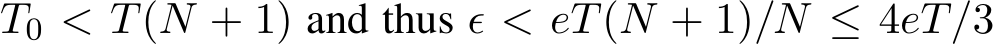  T0 < T(N + 1) and thus ϵ < eT(N + 1)/N ≤ 4eT/3