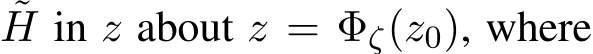 ˜H in z about z = Φζ(z0), where