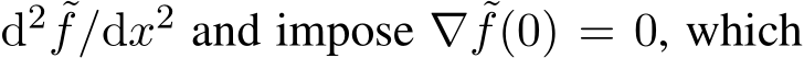  d2 ˜f/dx2 and impose ∇ ˜f(0) = 0, which