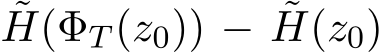 ˜H(ΦT (z0)) − ˜H(z0)