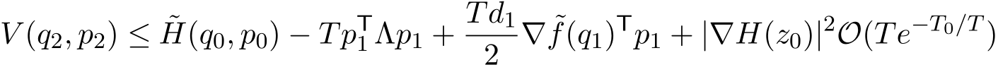 V (q2, p2) ≤ ˜H(q0, p0) − TpT1 Λp1 + Td12 ∇ ˜f(q1)Tp1 + |∇H(z0)|2O(Te−T0/T )