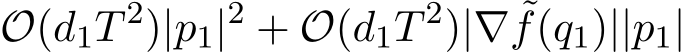  O(d1T 2)|p1|2 + O(d1T 2)|∇ ˜f(q1)||p1|