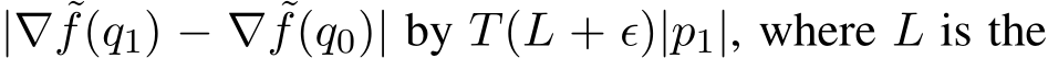  |∇ ˜f(q1) − ∇ ˜f(q0)| by T(L + ϵ)|p1|, where L is the