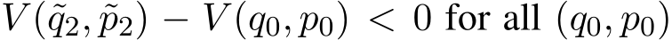  V (˜q2, ˜p2) − V (q0, p0) < 0 for all (q0, p0)