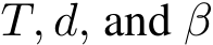  T, d, and β