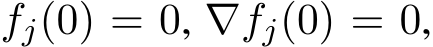  fj(0) = 0, ∇fj(0) = 0,