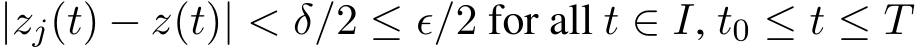 |zj(t) − z(t)| < δ/2 ≤ ϵ/2 for all t ∈ I, t0 ≤ t ≤ T