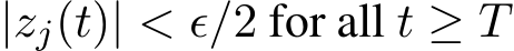 |zj(t)| < ϵ/2 for all t ≥ T