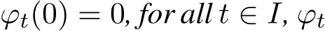  ϕt(0) = 0, for all t ∈ I, ϕt
