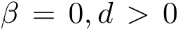  β = 0, d > 0