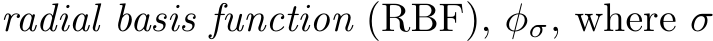  radial basis function (RBF), φσ, where σ