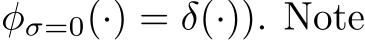 φσ=0(·) = δ(·)). Note