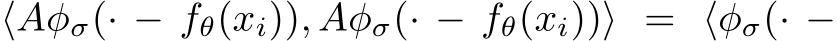  ⟨Aφσ(· − fθ(xi)), Aφσ(· − fθ(xi))⟩ = ⟨φσ(· −