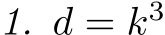 1. d = k3