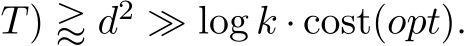 T) ⪆ d2 ≫ log k · cost(opt).