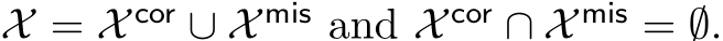  X = X cor ∪ X mis and X cor ∩ X mis = ∅.