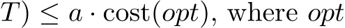 T) ≤ a · cost(opt), where opt