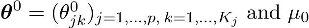  θ0 = (θ0jk)j=1,...,p, k=1,...,Kj and µ0