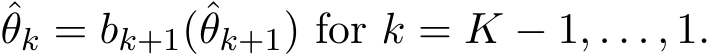 θk = bk+1(ˆθk+1) for k = K − 1, . . . , 1.