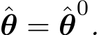 θ = ˆθ0.