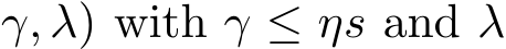 γ, λ) with γ ≤ ηs and λ