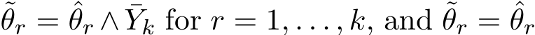 θr = ˆθr ∧ ¯Yk for r = 1, . . . , k, and ˜θr = ˆθr