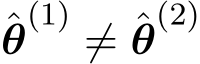 θ(1) ̸= ˆθ(2)