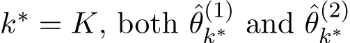  k∗ = K, both ˆθ(1)k∗ and ˆθ(2)k∗