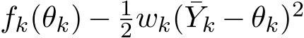 fk(θk) − 12wk( ¯Yk − θk)2