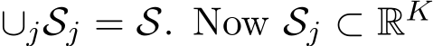  ∪jSj = S. Now Sj ⊂ RK