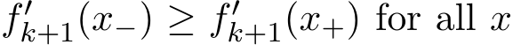  f′k+1(x−) ≥ f′k+1(x+) for all x