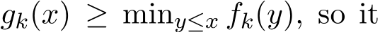  gk(x) ≥ miny≤x fk(y), so it