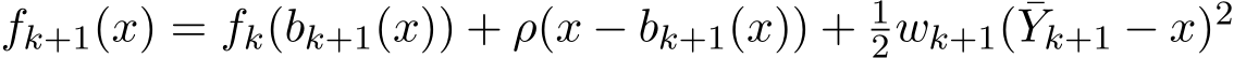  fk+1(x) = fk(bk+1(x)) + ρ(x − bk+1(x)) + 12wk+1( ¯Yk+1 − x)2