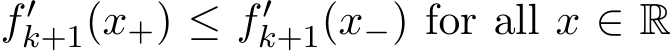  f′k+1(x+) ≤ f′k+1(x−) for all x ∈ R