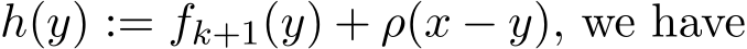  h(y) := fk+1(y) + ρ(x − y), we have