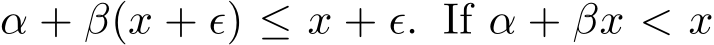  α + β(x + ϵ) ≤ x + ϵ. If α + βx < x