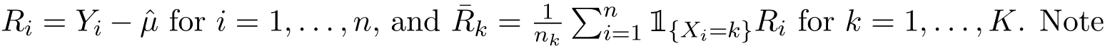  Ri = Yi − ˆµ for i = 1, . . . , n, and ¯Rk = 1nk�ni=1 1{Xi=k}Ri for k = 1, . . . , K. Note