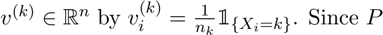  v(k) ∈ Rn by v(k)i = 1nk 1{Xi=k}. Since P